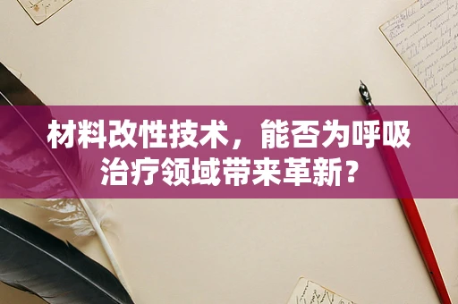 材料改性技术，能否为呼吸治疗领域带来革新？