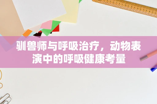驯兽师与呼吸治疗，动物表演中的呼吸健康考量