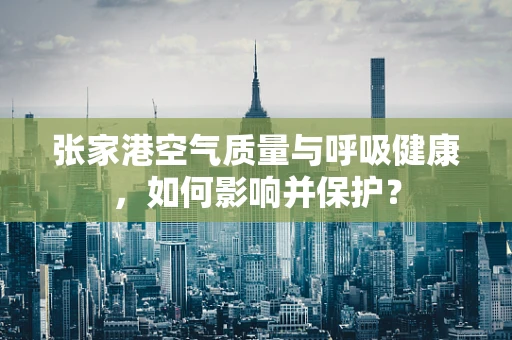 张家港空气质量与呼吸健康，如何影响并保护？