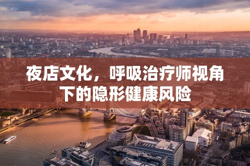 夜店文化，呼吸治疗师视角下的隐形健康风险
