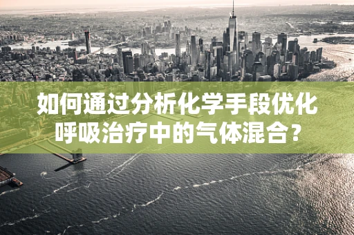如何通过分析化学手段优化呼吸治疗中的气体混合？