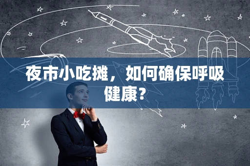 夜市小吃摊，如何确保呼吸健康？