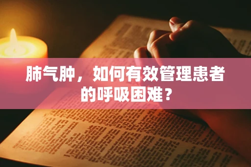 肺气肿，如何有效管理患者的呼吸困难？