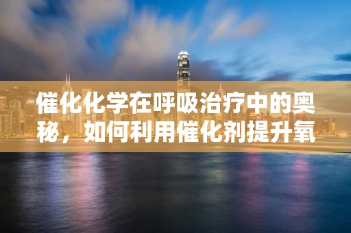 催化化学在呼吸治疗中的奥秘，如何利用催化剂提升氧气输送效率？