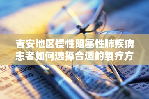 吉安地区慢性阻塞性肺疾病患者如何选择合适的氧疗方式？