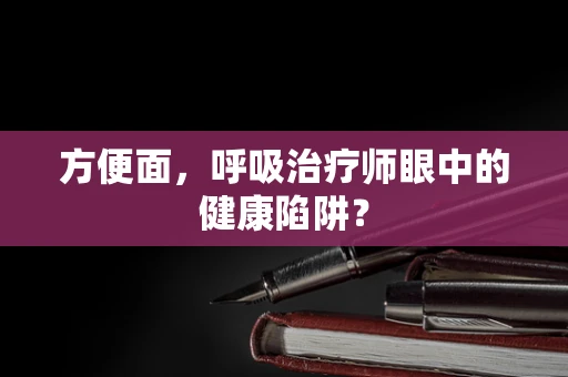 方便面，呼吸治疗师眼中的健康陷阱？