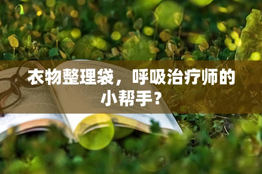 衣物整理袋，呼吸治疗师的小帮手？