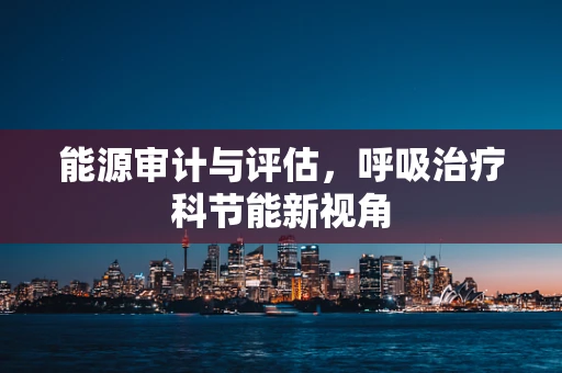 能源审计与评估，呼吸治疗科节能新视角