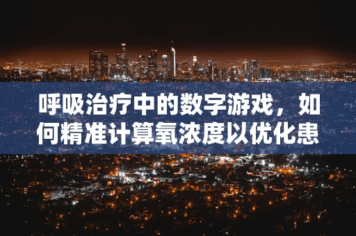 呼吸治疗中的数字游戏，如何精准计算氧浓度以优化患者治疗效果？