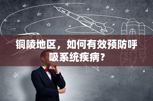 铜陵地区，如何有效预防呼吸系统疾病？