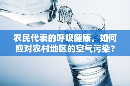 农民代表的呼吸健康，如何应对农村地区的空气污染？