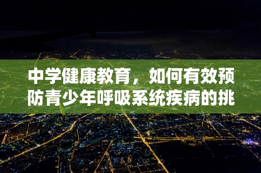 中学健康教育，如何有效预防青少年呼吸系统疾病的挑战？