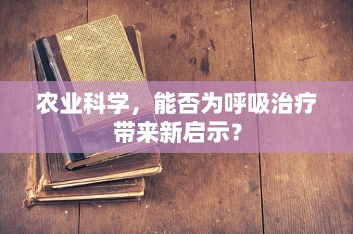 农业科学，能否为呼吸治疗带来新启示？