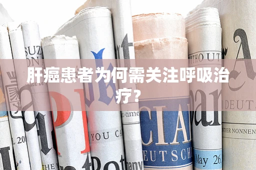 肝癌患者为何需关注呼吸治疗？