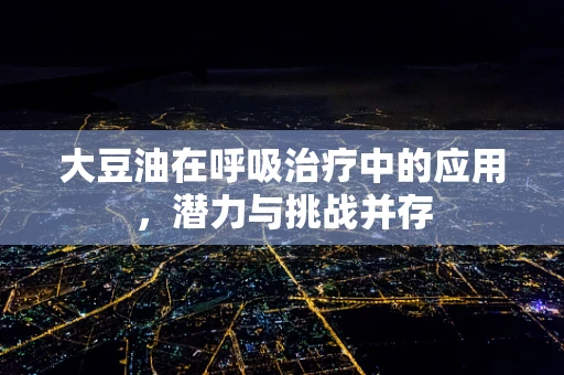 大豆油在呼吸治疗中的应用，潜力与挑战并存