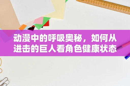 动漫中的呼吸奥秘，如何从进击的巨人看角色健康状态？