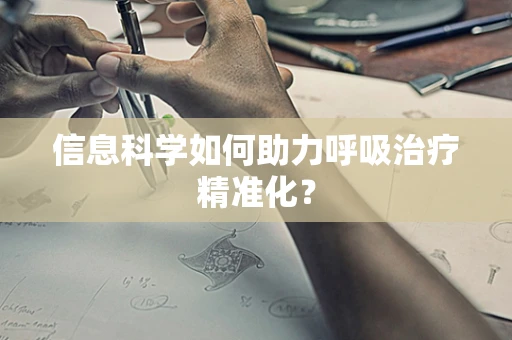 信息科学如何助力呼吸治疗精准化？