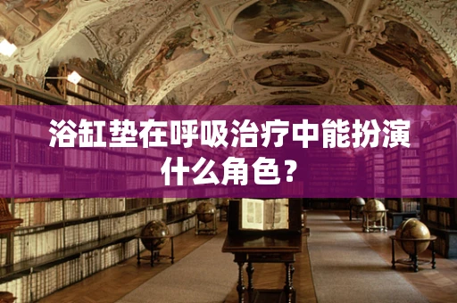 浴缸垫在呼吸治疗中能扮演什么角色？