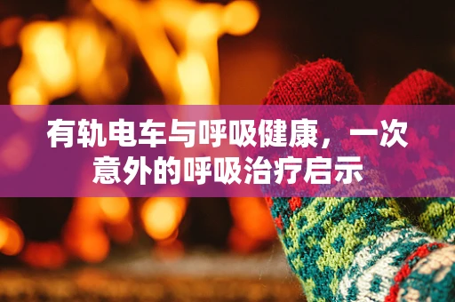 有轨电车与呼吸健康，一次意外的呼吸治疗启示