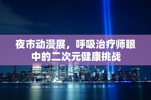 夜市动漫展，呼吸治疗师眼中的二次元健康挑战