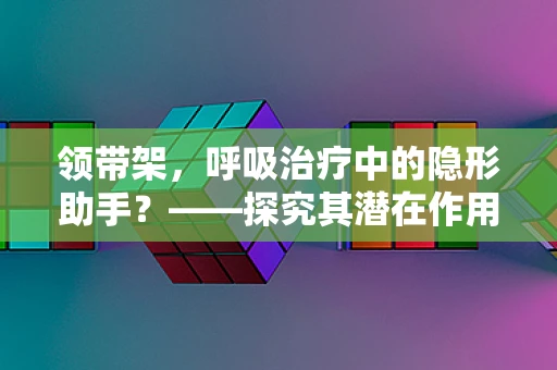 领带架，呼吸治疗中的隐形助手？——探究其潜在作用与安全性