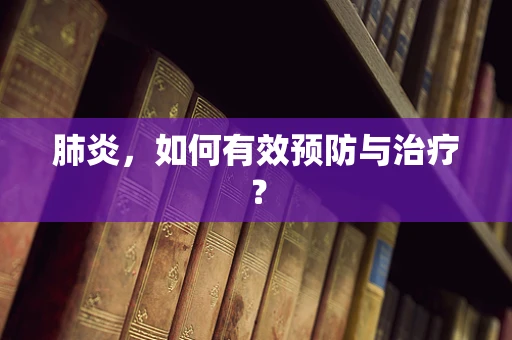 肺炎，如何有效预防与治疗？