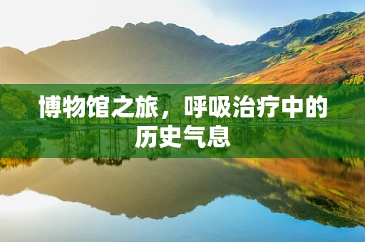 博物馆之旅，呼吸治疗中的历史气息