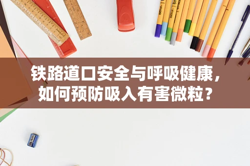 铁路道口安全与呼吸健康，如何预防吸入有害微粒？