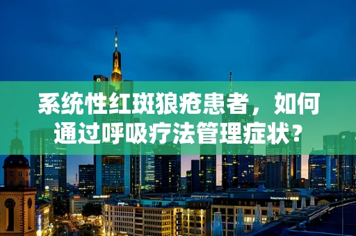 系统性红斑狼疮患者，如何通过呼吸疗法管理症状？