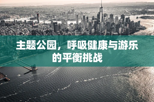 主题公园，呼吸健康与游乐的平衡挑战