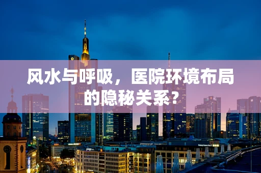 风水与呼吸，医院环境布局的隐秘关系？