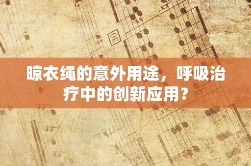 晾衣绳的意外用途，呼吸治疗中的创新应用？