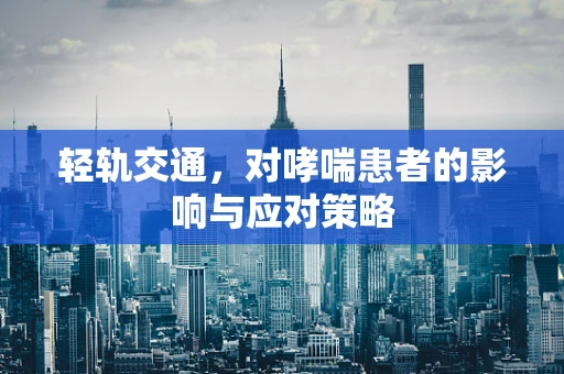 轻轨交通，对哮喘患者的影响与应对策略