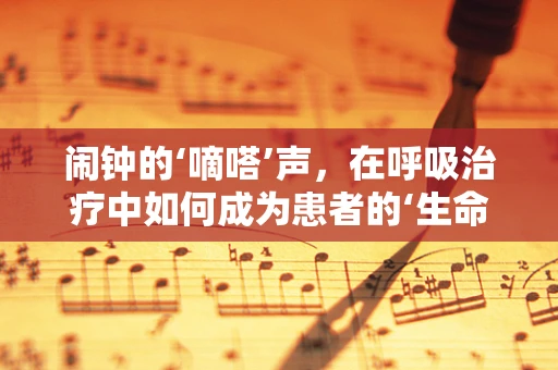闹钟的‘嘀嗒’声，在呼吸治疗中如何成为患者的‘生命节奏器’？