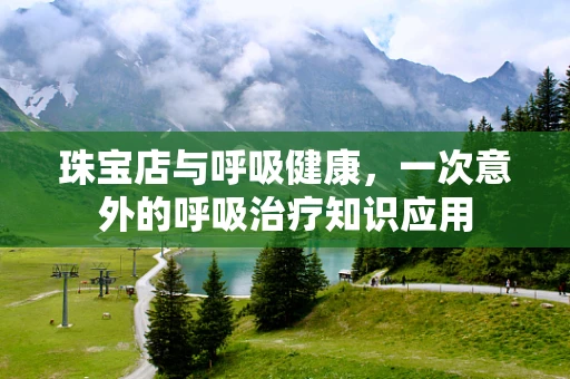 珠宝店与呼吸健康，一次意外的呼吸治疗知识应用