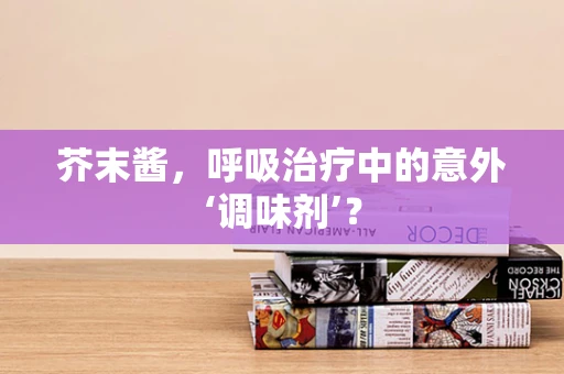 芥末酱，呼吸治疗中的意外‘调味剂’？