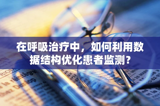在呼吸治疗中，如何利用数据结构优化患者监测？