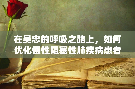 在吴忠的呼吸之路上，如何优化慢性阻塞性肺疾病患者的家庭氧疗？