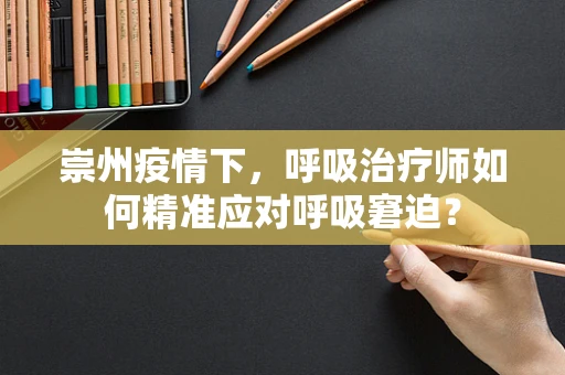 崇州疫情下，呼吸治疗师如何精准应对呼吸窘迫？
