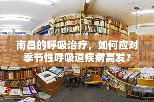 南昌的呼吸治疗，如何应对季节性呼吸道疾病高发？