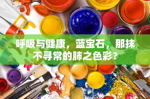 呼吸与健康，蓝宝石，那抹不寻常的肺之色彩？
