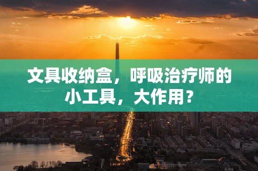文具收纳盒，呼吸治疗师的小工具，大作用？