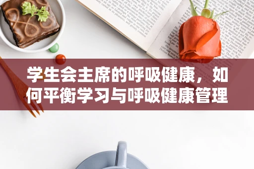 学生会主席的呼吸健康，如何平衡学习与呼吸健康管理？