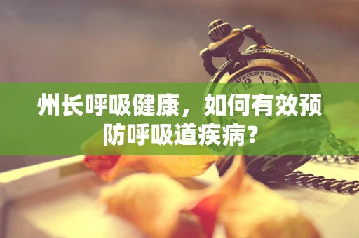 州长呼吸健康，如何有效预防呼吸道疾病？