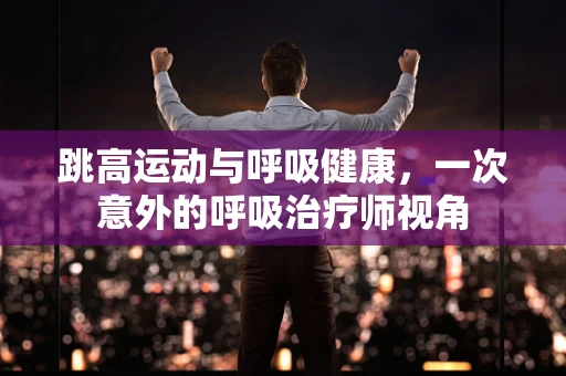跳高运动与呼吸健康，一次意外的呼吸治疗师视角