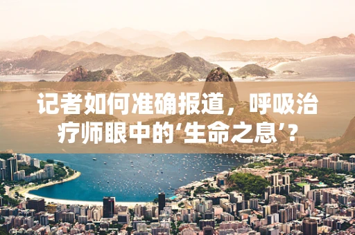记者如何准确报道，呼吸治疗师眼中的‘生命之息’？