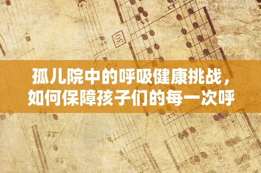 孤儿院中的呼吸健康挑战，如何保障孩子们的每一次呼吸？