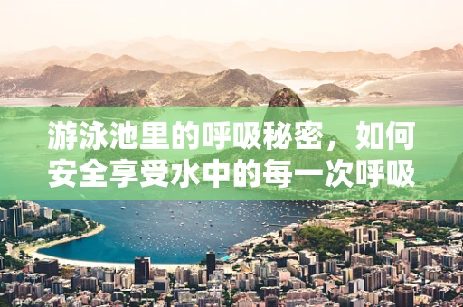游泳池里的呼吸秘密，如何安全享受水中的每一次呼吸？