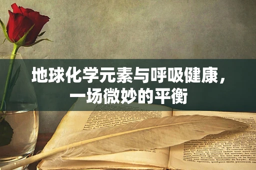 地球化学元素与呼吸健康，一场微妙的平衡