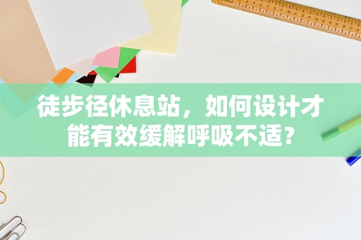 徒步径休息站，如何设计才能有效缓解呼吸不适？